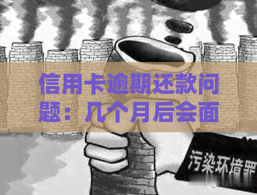 信用卡逾期还款问题：几个月后会面临上门吗？
