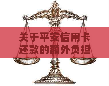 关于平安信用卡还款的额外负担，我们应该如何处理？