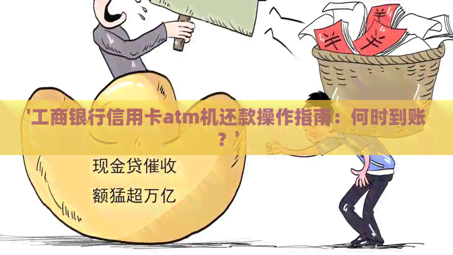 '工商银行信用卡atm机还款操作指南：何时到账？'