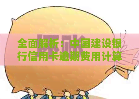 全面解析：中国建设银行信用卡逾期费用计算方式及影响因素