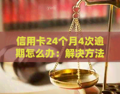 信用卡24个月4次逾期怎么办：解决方法与影响分析