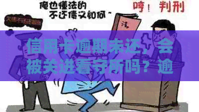 信用卡逾期未还,会被关进看守所吗?逾期后果及解决方法一文解析 信用卡逾期未还,会被关进看守所吗?逾期后果及解决方法一文解析