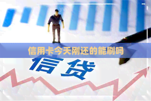 信用卡今天刚还的能刷吗 信用卡今天刚还的能刷吗