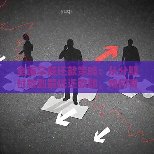 全面掌握还款策略：从分期付款到更低还款额，如何有效还清信用卡债务
