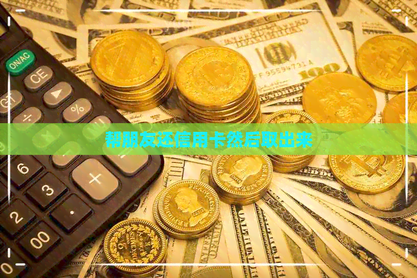 帮朋友还信用卡然后取出来