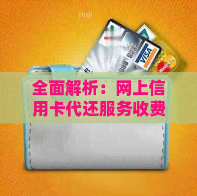 全面解析：网上信用卡代还服务收费情况及如何选择合适的代还平台