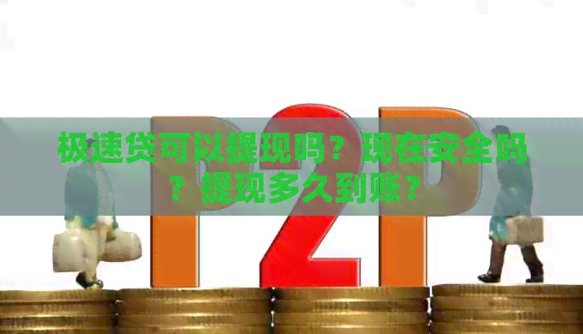 极速贷可以提现吗?现在安全吗?提现多久到账? 极速贷可以提现吗?现在安全吗?提现多久到账?