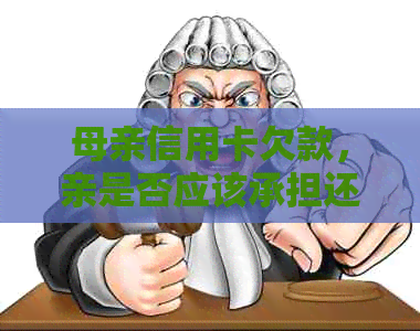 母亲信用卡欠款，亲是否应该承担还款责任？可能会产生哪些影响？