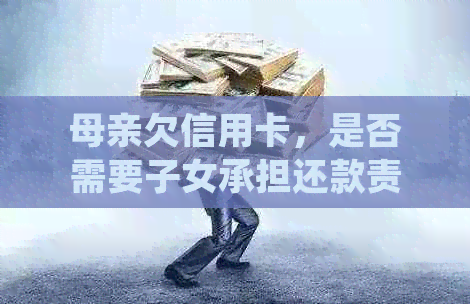 母亲欠信用卡，是否需要子女承担还款责任？了解相关法律规定及解决方法