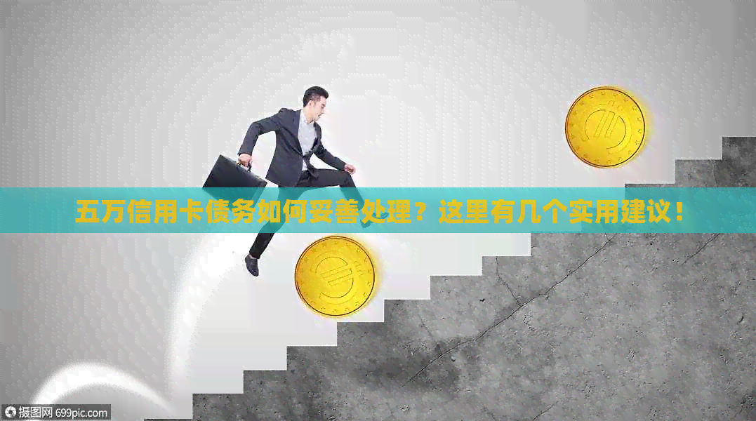 五万信用卡债务如何妥善处理?这里有几个实用建议! 五万信用卡债务如何妥善处理?这里有几个实用建议!