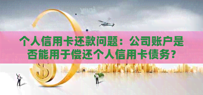 个人信用卡还款问题：公司账户是否能用于偿还个人信用卡债务？