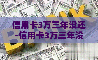 信用卡3万三年没还-信用卡3万三年没还会怎样