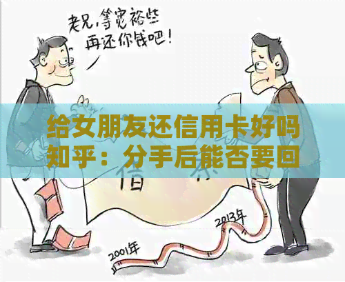 给女朋友还信用卡好吗知乎：分手后能否要回还款？如何看待帮女友还信用卡？