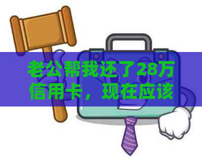 老公帮我还了28万信用卡，现在应该如何处理？