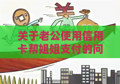 关于老公使用信用卡帮姐姐支付的问题：解决方案、风险与注意事项