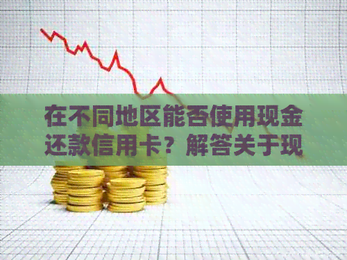 在不同地区能否使用现金还款信用卡？解答关于现金还款信用卡的所有疑问