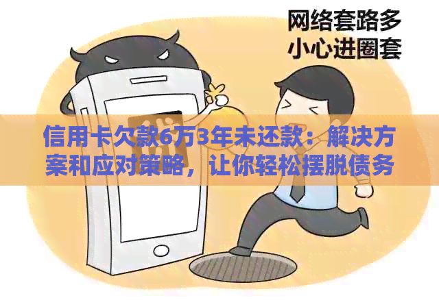 信用卡欠款6万3年未还款：解决方案和应对策略，让你轻松摆脱债务困扰！