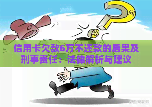 信用卡欠款6万不还款的后果及刑事责任：法律解析与建议
