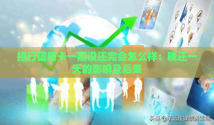 招行信用卡一期没还完会怎么样：晚还一天的影响及后果