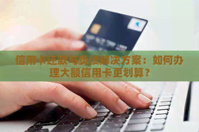 信用卡还款与负债解决方案：如何办理大额信用卡更划算？