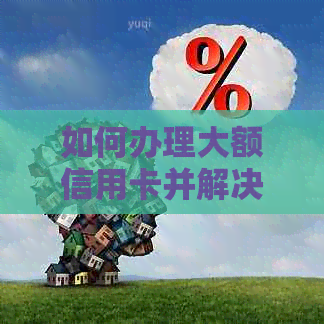 如何办理大额信用卡并解决负债问题？