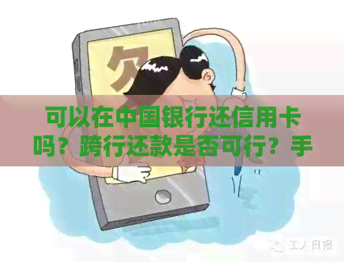 可以在中国银行还信用卡吗？跨行还款是否可行？手续费是多少？