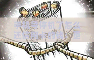 手机号停机了怎么还信用卡的钱：更换绑定手机号及解决银行卡问题