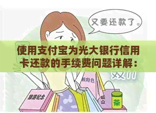 使用支付宝为光大银行信用卡还款的手续费问题详解：费用、额度及注意事项