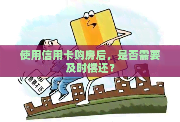 使用信用卡购房后，是否需要及时偿还？