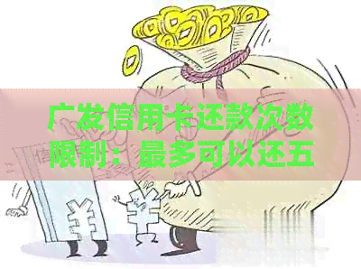 广发信用卡还款次数限制：最多可以还五次吗？解答与建议