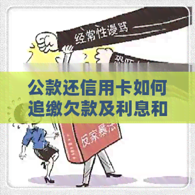 公款还信用卡如何追缴欠款及利息和违约金：合法性与操作