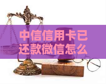 中信信用卡已还款微信怎么还