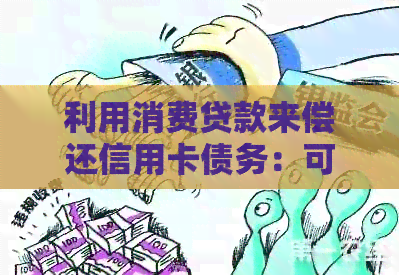 利用消费贷款来偿还信用卡债务：可行的策略与注意事项