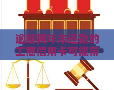 逾期两年未还款的工商信用卡可能带来的后果及解决方案