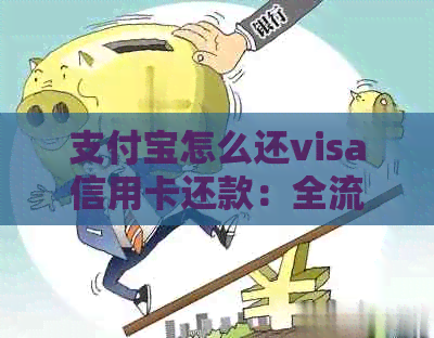 支付宝怎么还visa信用卡还款：全流程指导