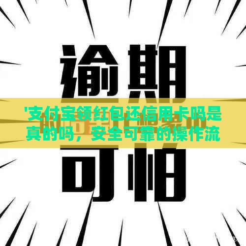 '支付宝领红包还信用卡吗是真的吗，安全可靠的操作流程是什么？'