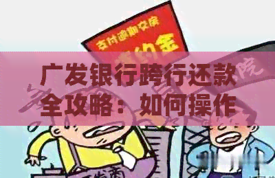 广发银行跨行还款全攻略：如何操作、限额、期还款等详细解答
