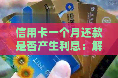 信用卡一个月还款是否产生利息：解答疑惑并探讨影响因素