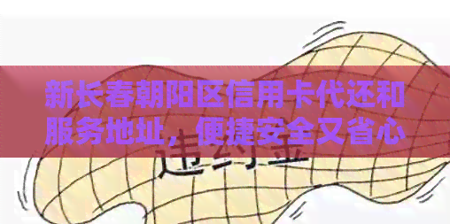 新长春朝阳区信用卡代还和服务地址，便捷安全又省心！