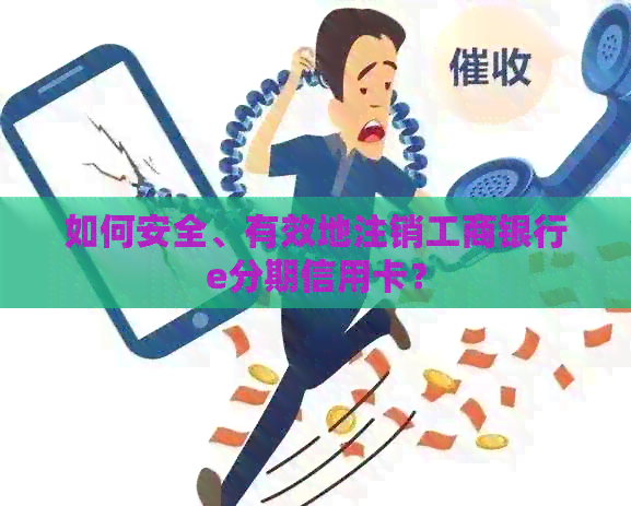 如何安全、有效地注销工商银行e分期信用卡？