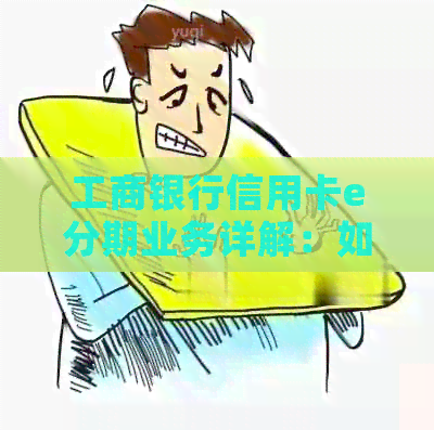 工商银行信用卡e分期业务详解：如何申请、利率、期限及还款方式一网打尽