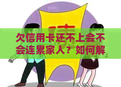 欠信用卡还不上会不会连累家人？如何解决还款问题避免影响家人？