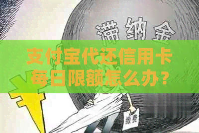支付宝代还信用卡每日限额怎么办？如何办理？