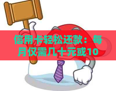信用卡轻松还款：每月仅需几十元或100元，避免逾期和欠款烦恼