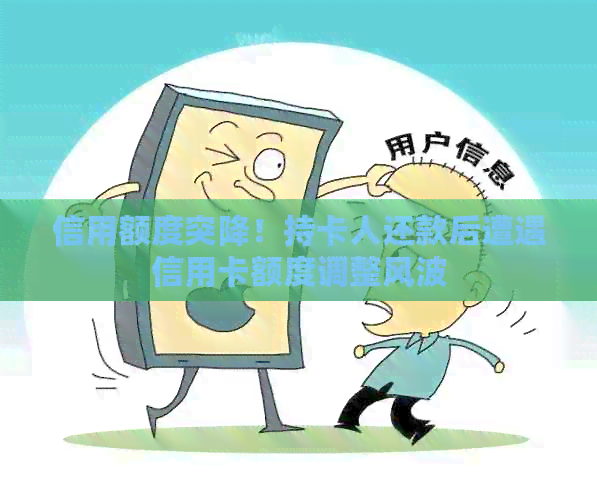信用额度突降！持卡人还款后遭遇信用卡额度调整风波