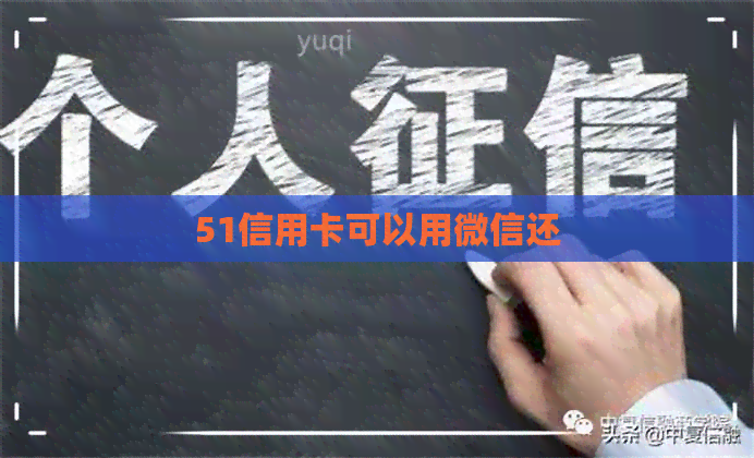 51信用卡可以用微信还 51信用卡可以用微信还