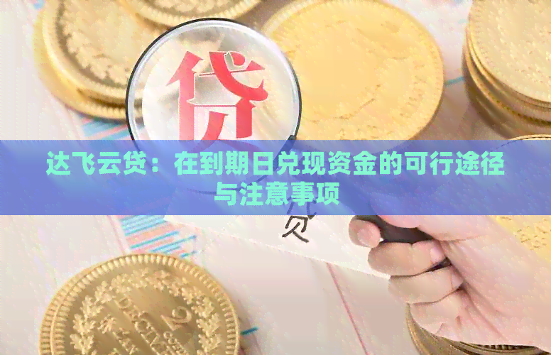 达飞云贷：在到期日兑现资金的可行途径与注意事项