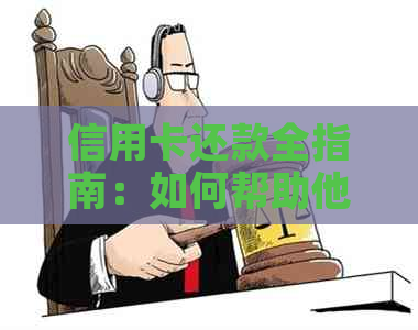 信用卡还款全指南：如何帮助他人还款以及相关办理流程解析