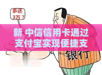 新 中信信用卡通过支付宝实现便捷支付，享受更多优与福利