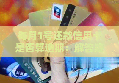 每月1号还款信用卡是否算逾期：解答疑惑及避免罚息方法